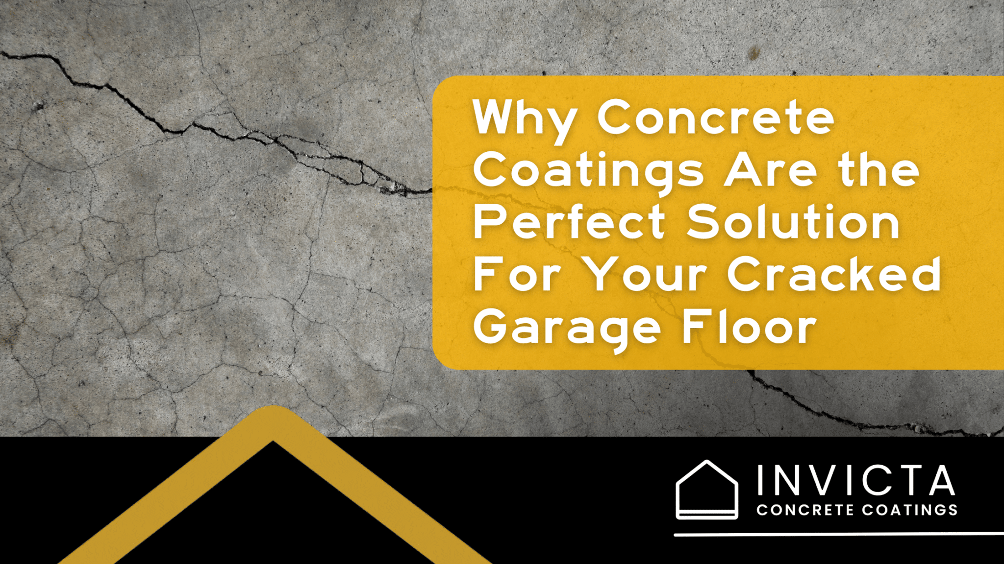 An image of a cracked garage floor with the title "Why Concrete Coatings are the Perfect Solution for Your Cracked Garage Floor" in white text in a yellow box with the Invicta logo